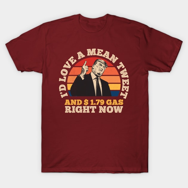 I'd Love A Mean Tweet And 1.79 Gas Right Now T-Shirt by ARMU66